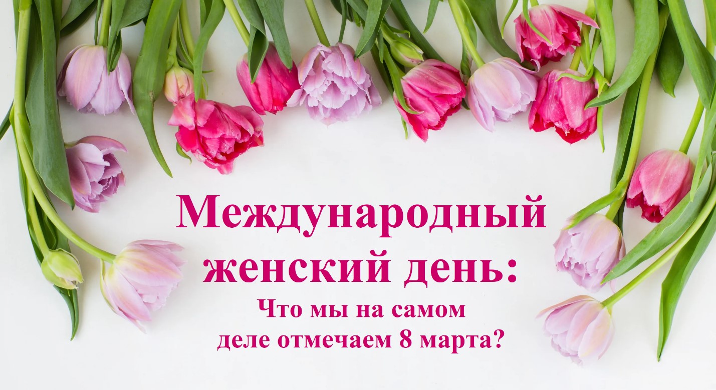 Международный женский день: Что мы на самом деле отмечаем 8 марта?